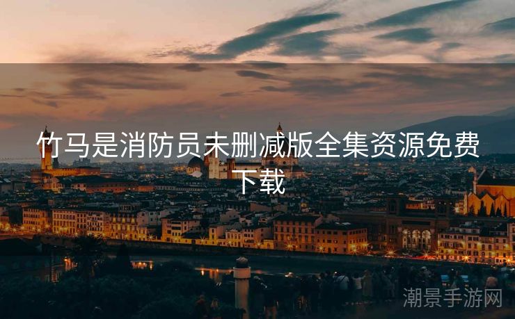 竹马是消防员未删减版全集资源免费下载