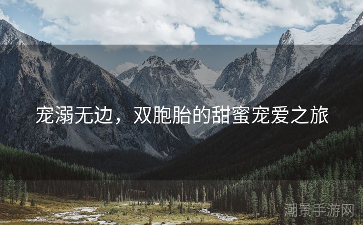 宠溺无边，双胞胎的甜蜜宠爱之旅
