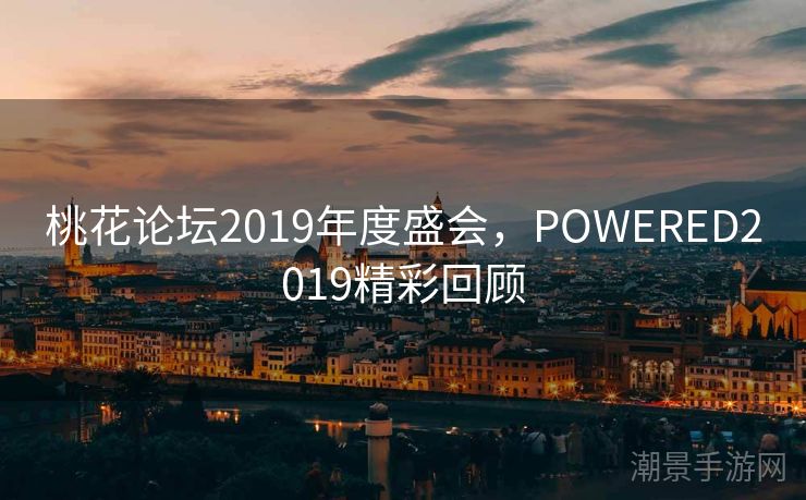 桃花论坛2019年度盛会，POWERED2019精彩回顾