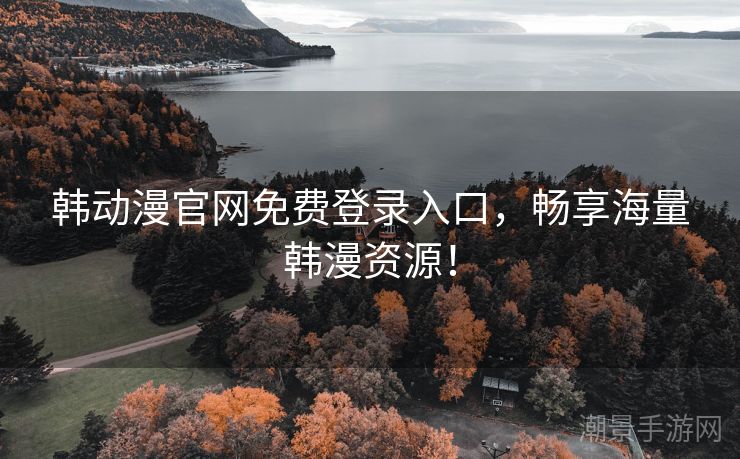 韩动漫官网免费登录入口，畅享海量韩漫资源！