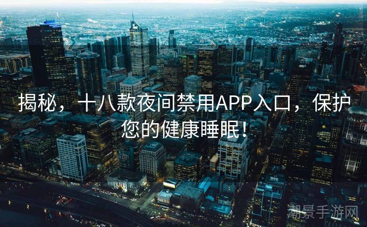 揭秘，十八款夜间禁用APP入口，保护您的健康睡眠！