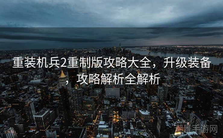 重装机兵2重制版攻略大全，升级装备，攻略解析全解析