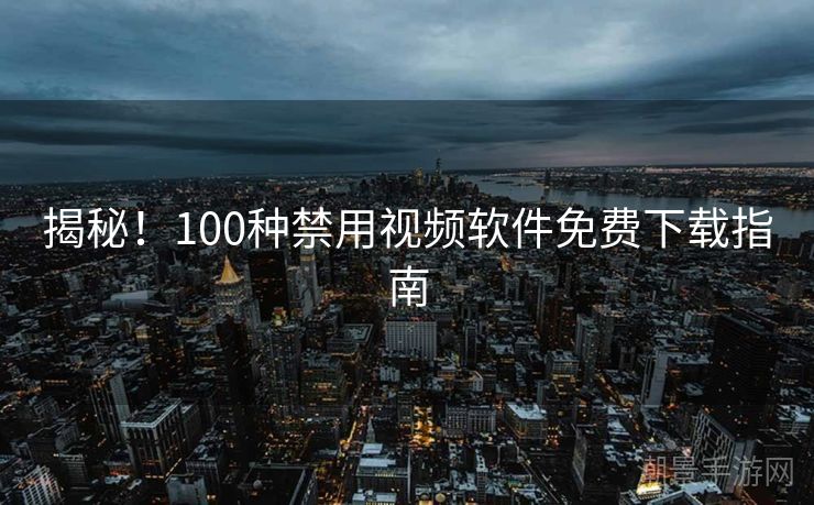 揭秘！100种禁用视频软件免费下载指南