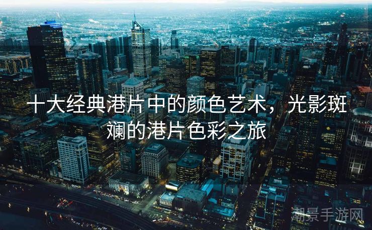 十大经典港片中的颜色艺术，光影斑斓的港片色彩之旅