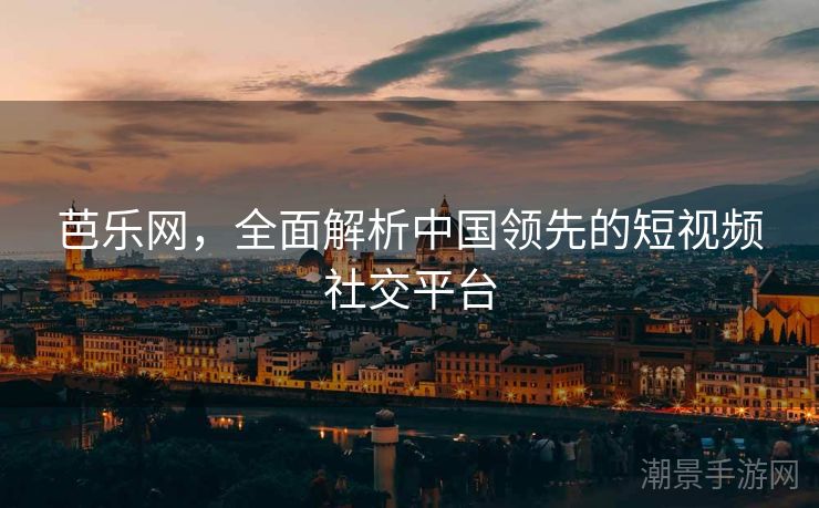 芭乐网，全面解析中国领先的短视频社交平台