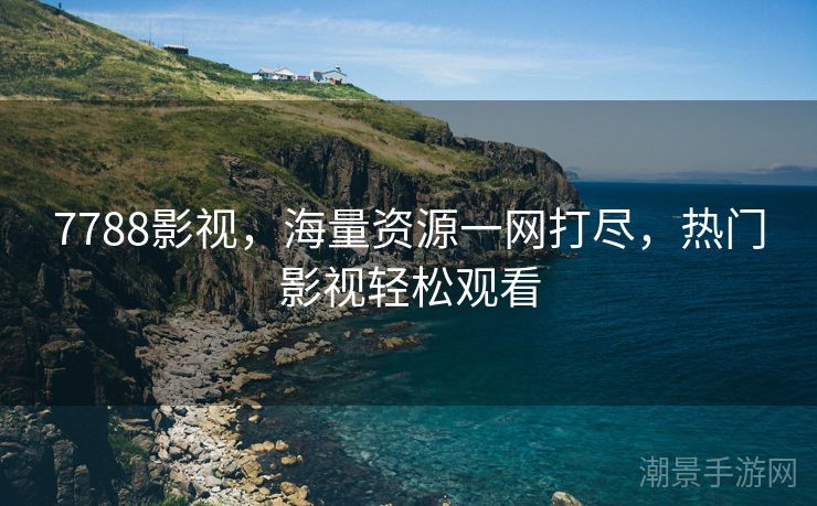 7788影视，海量资源一网打尽，热门影视轻松观看