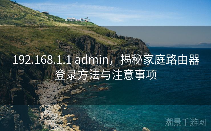 192.168.1.1 admin，揭秘家庭路由器登录方法与注意事项