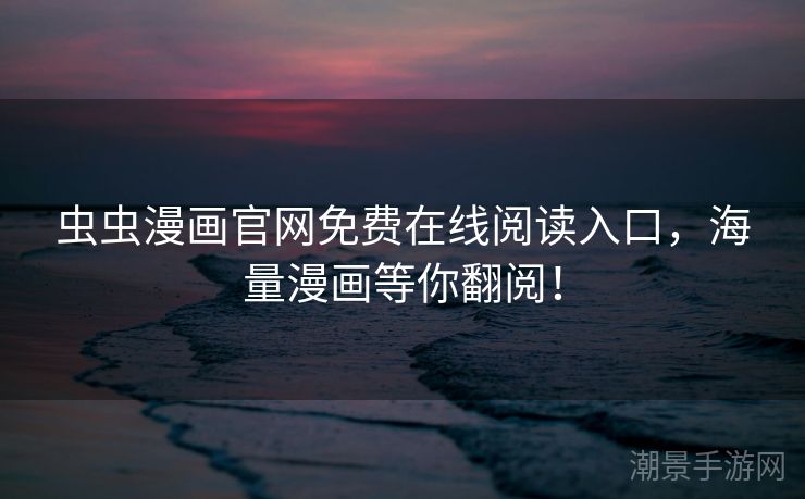 虫虫漫画官网免费在线阅读入口，海量漫画等你翻阅！