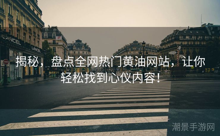 揭秘，盘点全网热门黄油网站，让你轻松找到心仪内容！