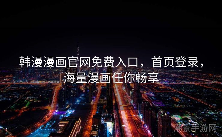 韩漫漫画官网免费入口，首页登录，海量漫画任你畅享