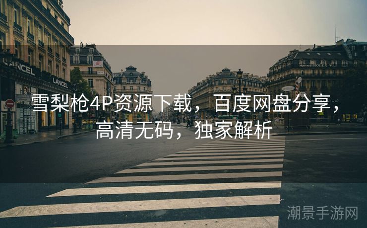 雪梨枪4P资源下载，百度网盘分享，高清无码，独家解析