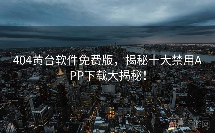 404黄台软件免费版，揭秘十大禁用APP下载大揭秘！
