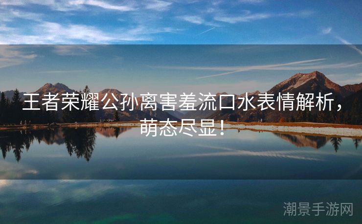 王者荣耀公孙离害羞流口水表情解析，萌态尽显！