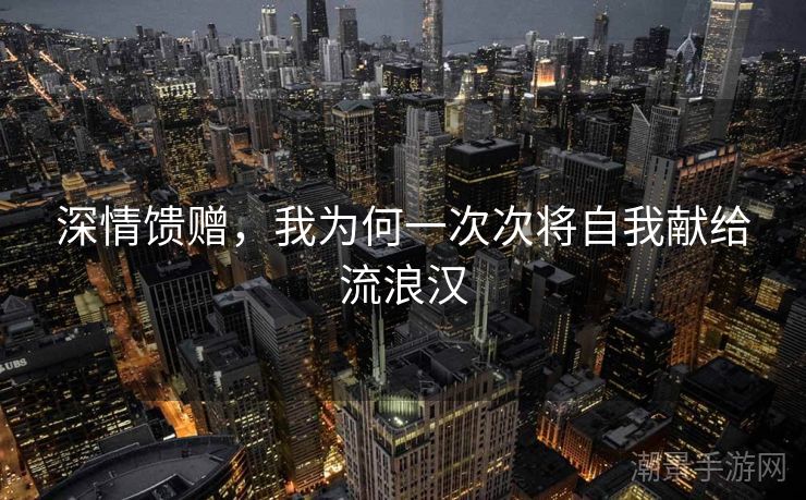 深情馈赠，我为何一次次将自我献给流浪汉