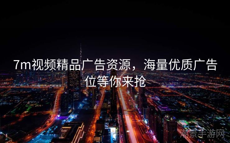 7m视频精品广告资源，海量优质广告位等你来抢