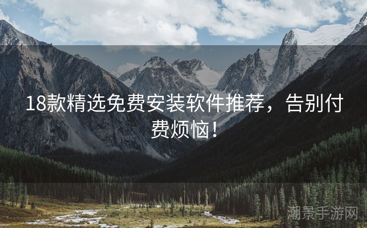 18款精选免费安装软件推荐，告别付费烦恼！