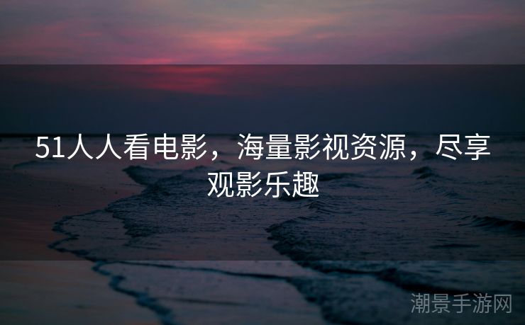51人人看电影，海量影视资源，尽享观影乐趣