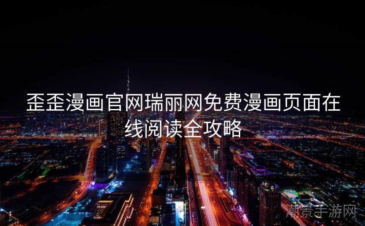 歪歪漫画官网瑞丽网免费漫画页面在线阅读全攻略