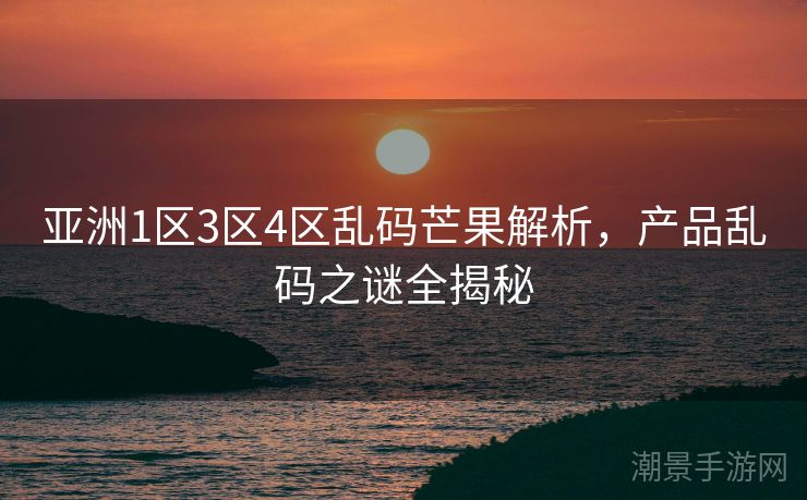 亚洲1区3区4区乱码芒果解析，产品乱码之谜全揭秘