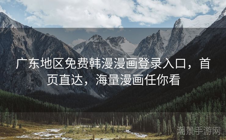 广东地区免费韩漫漫画登录入口，首页直达，海量漫画任你看