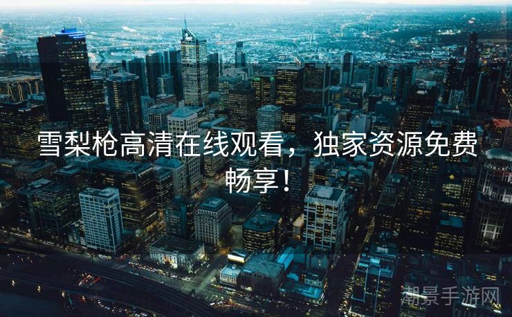雪梨枪高清在线观看，独家资源免费畅享！