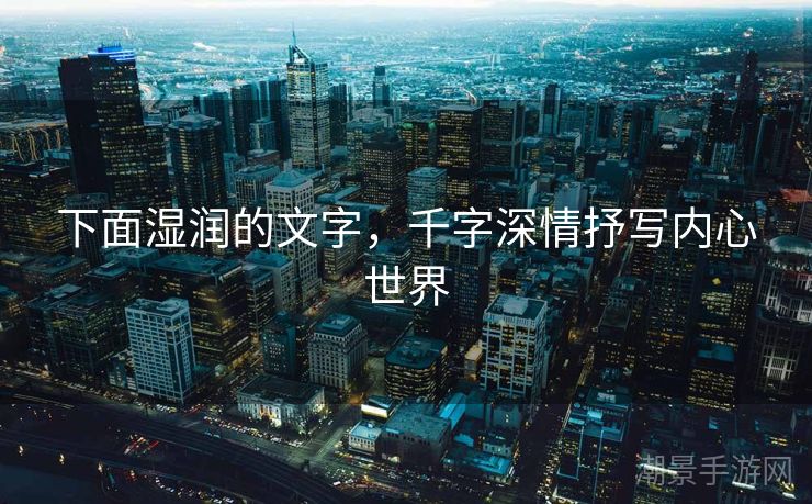 下面湿润的文字，千字深情抒写内心世界