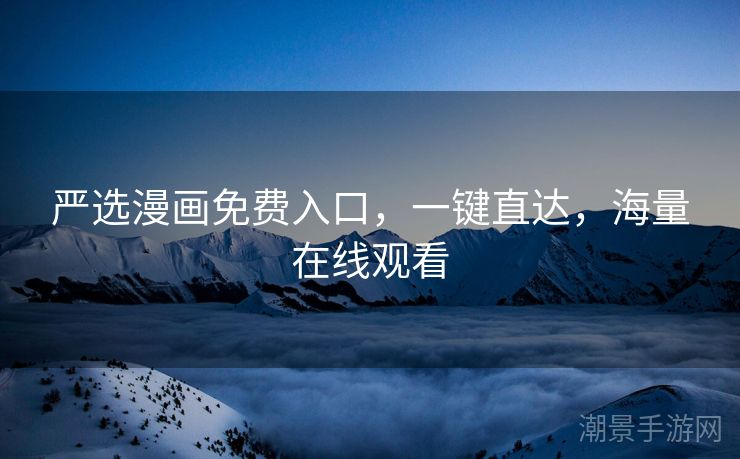严选漫画免费入口，一键直达，海量在线观看