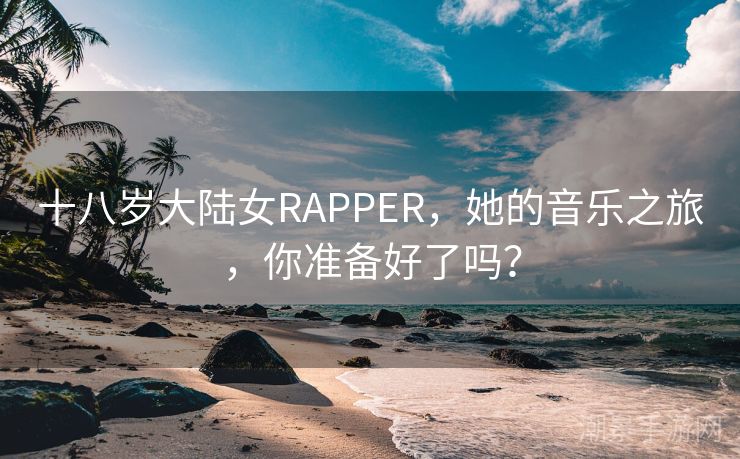 十八岁大陆女RAPPER，她的音乐之旅，你准备好了吗？