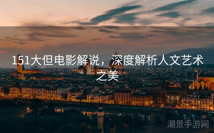 151大但电影解说，深度解析人文艺术之美