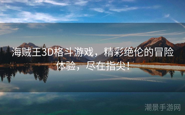 海贼王3D格斗游戏，精彩绝伦的冒险体验，尽在指尖！