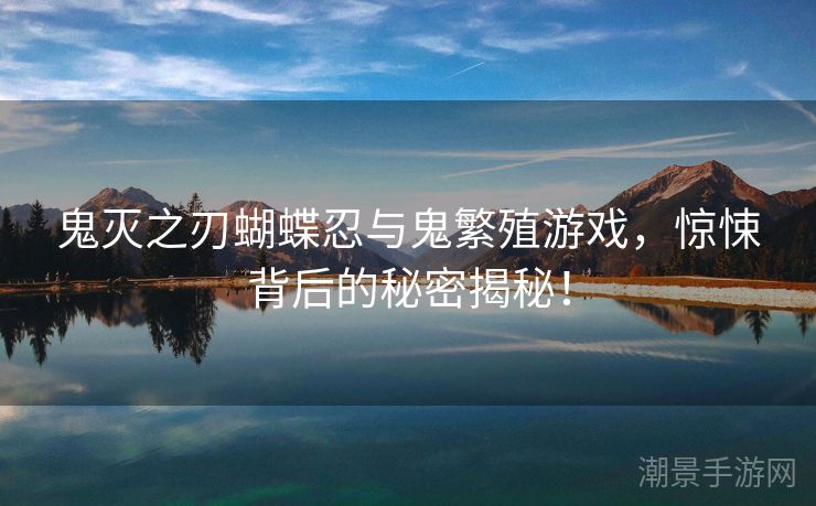 鬼灭之刃蝴蝶忍与鬼繁殖游戏，惊悚背后的秘密揭秘！