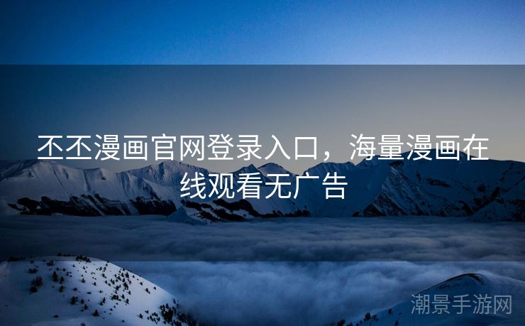 丕丕漫画官网登录入口，海量漫画在线观看无广告