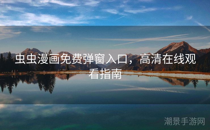 虫虫漫画免费弹窗入口，高清在线观看指南