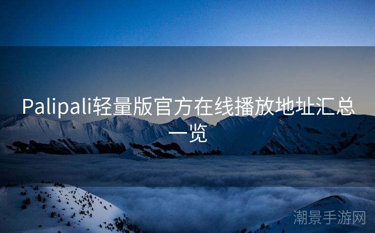 Palipali轻量版官方在线播放地址汇总一览