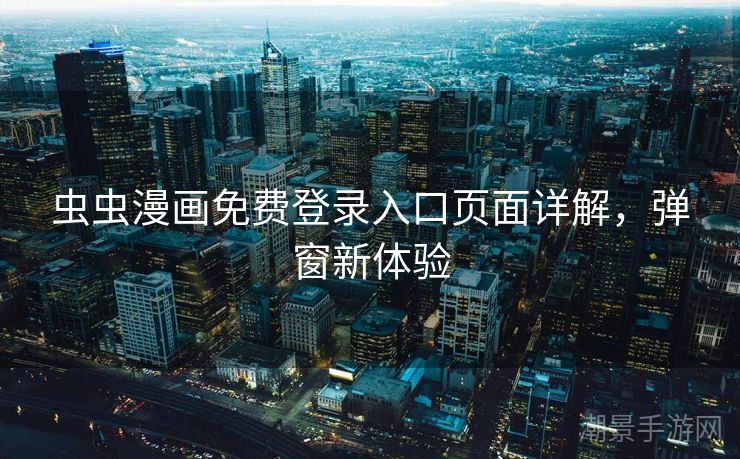 虫虫漫画免费登录入口页面详解，弹窗新体验