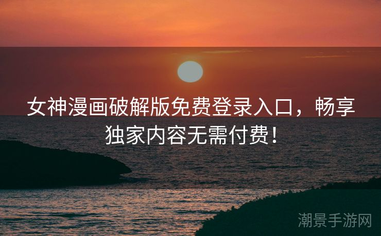 女神漫画破解版免费登录入口，畅享独家内容无需付费！