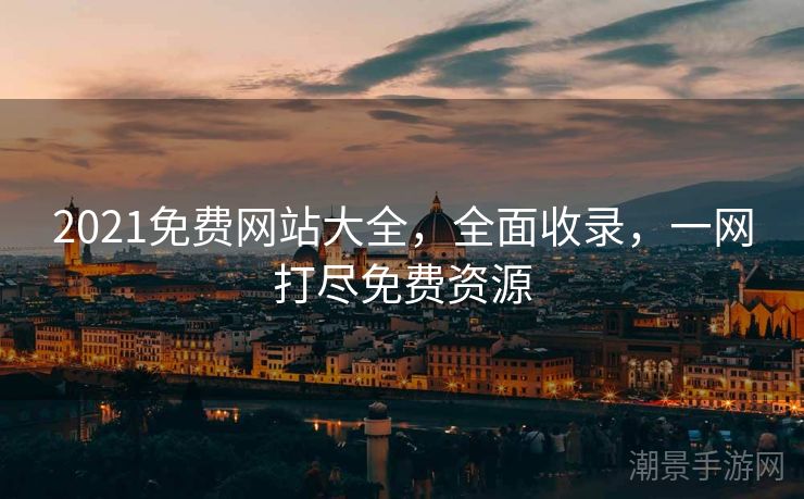 2021免费网站大全，全面收录，一网打尽免费资源