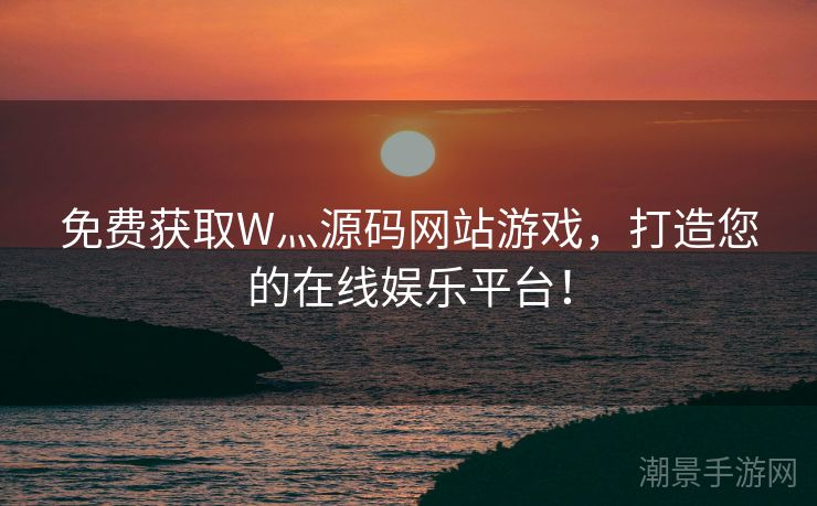 免费获取W灬源码网站游戏，打造您的在线娱乐平台！