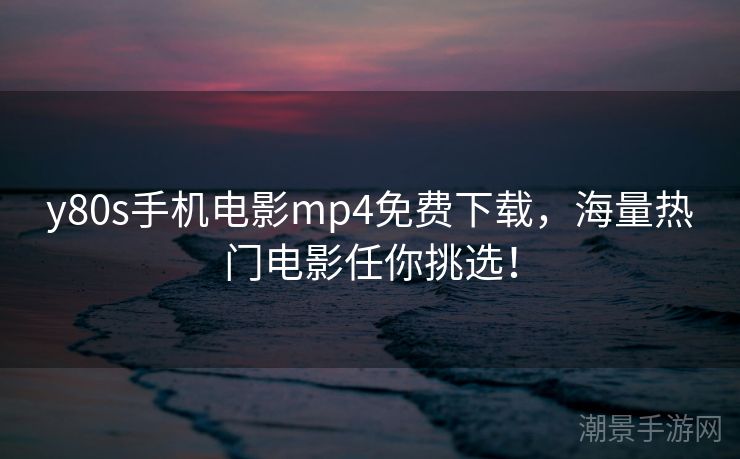 y80s手机电影mp4免费下载，海量热门电影任你挑选！