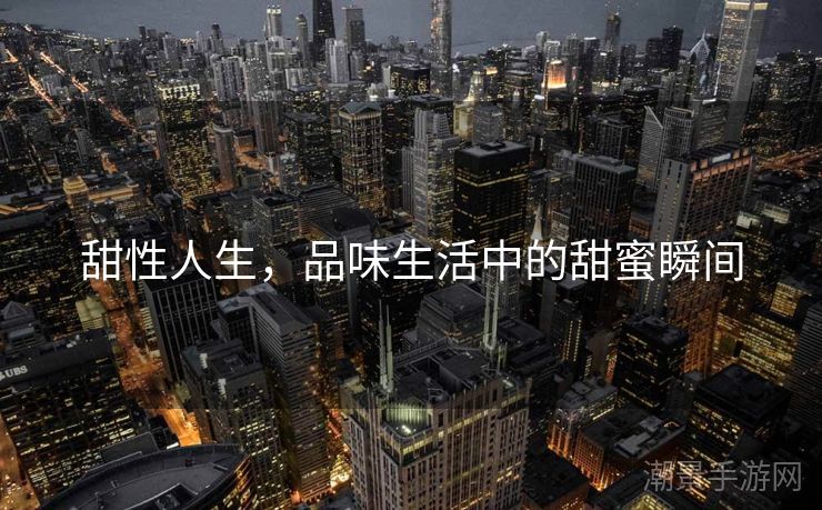 甜性人生，品味生活中的甜蜜瞬间