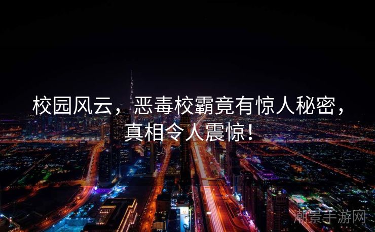 校园风云，恶毒校霸竟有惊人秘密，真相令人震惊！