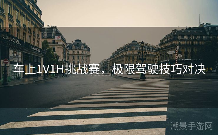 车上1V1H挑战赛，极限驾驶技巧对决