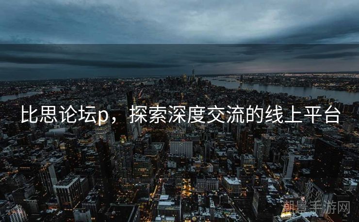 比思论坛p，探索深度交流的线上平台