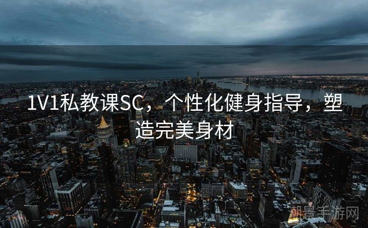 1V1私教课SC，个性化健身指导，塑造完美身材