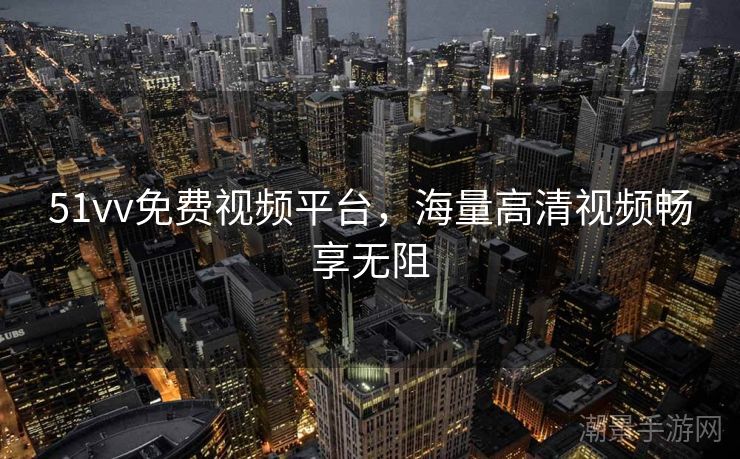 51vv免费视频平台，海量高清视频畅享无阻