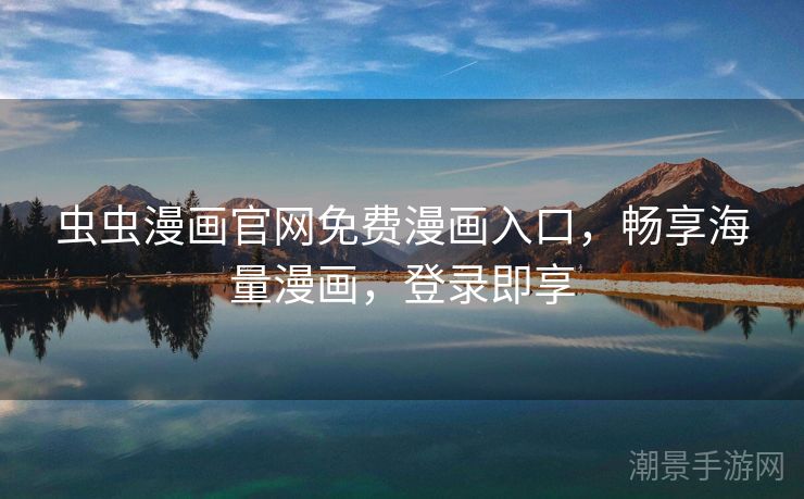 虫虫漫画官网免费漫画入口，畅享海量漫画，登录即享