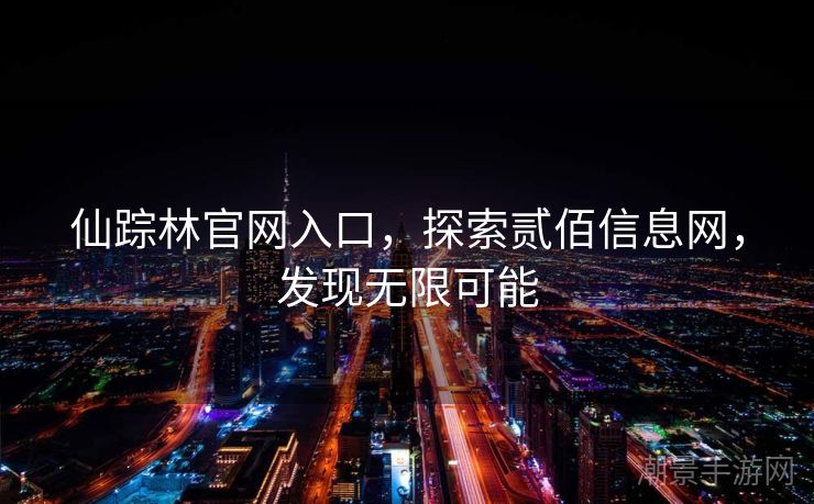 仙踪林官网入口，探索贰佰信息网，发现无限可能