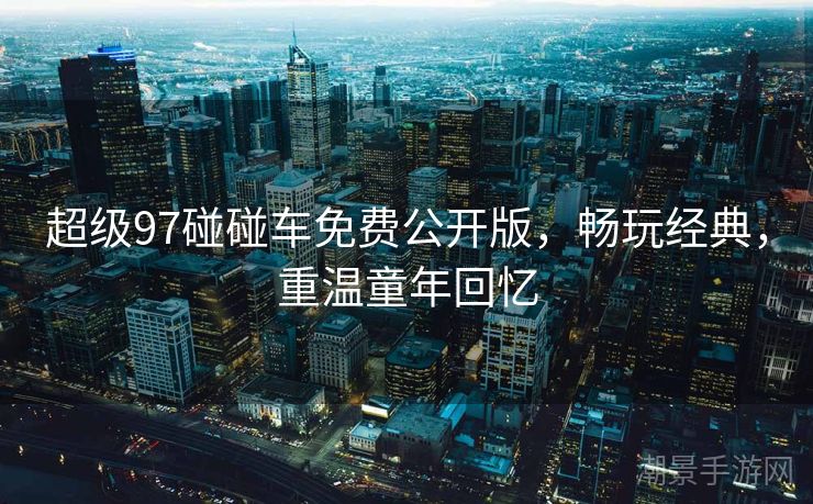 超级97碰碰车免费公开版，畅玩经典，重温童年回忆