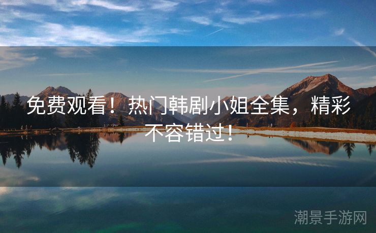 免费观看！热门韩剧小姐全集，精彩不容错过！