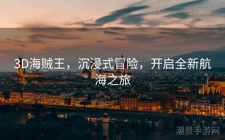 3D海贼王，沉浸式冒险，开启全新航海之旅